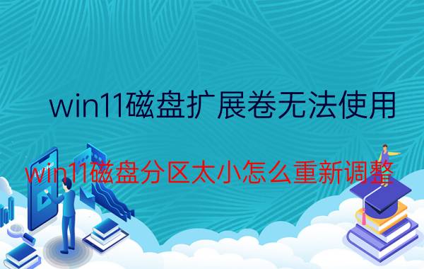 win11磁盘扩展卷无法使用 win11磁盘分区太小怎么重新调整？